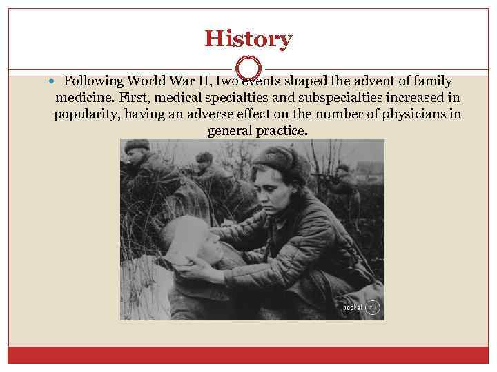 History Following World War II, two events shaped the advent of family medicine. First,
