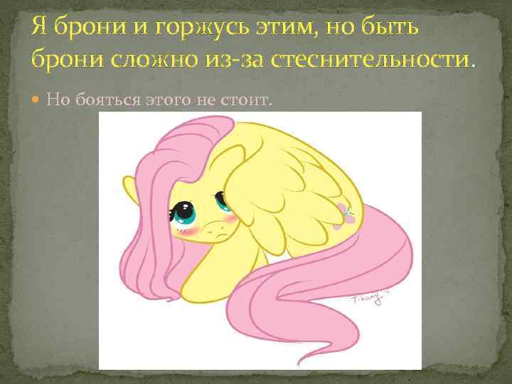 Я брони и горжусь этим, но быть брони сложно из-за стеснительности. Но бояться этого