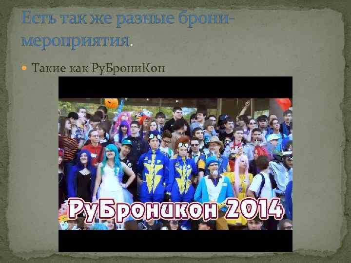 Есть так же разные бронимероприятия. Такие как Ру. Брони. Кон 