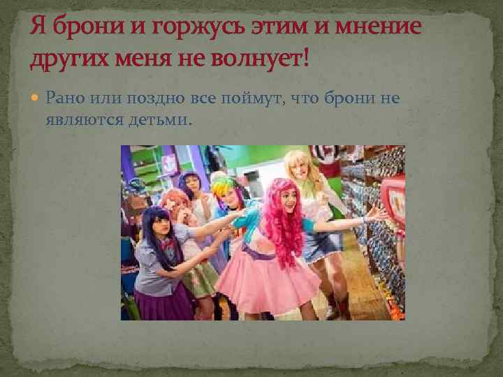 Я брони и горжусь этим и мнение других меня не волнует! Рано или поздно