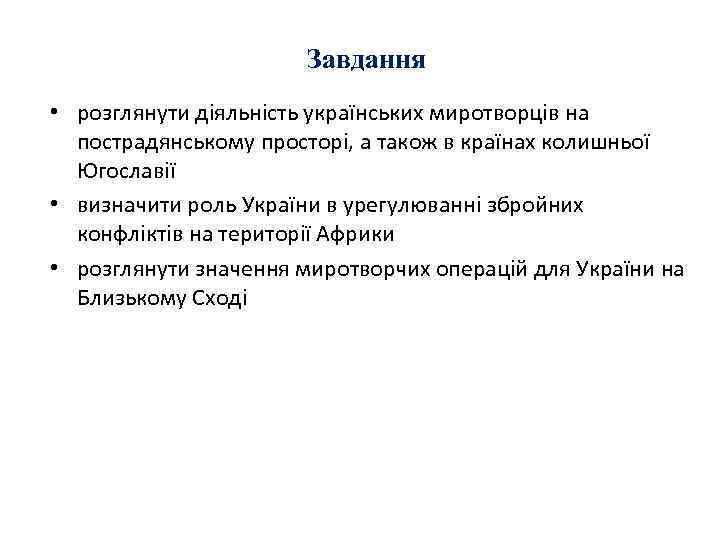 Завдання • розглянути діяльність українських миротворців на пострадянському просторі, а також в країнах колишньої