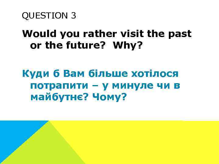 QUESTION 3 Would you rather visit the past or the future? Why? Куди б