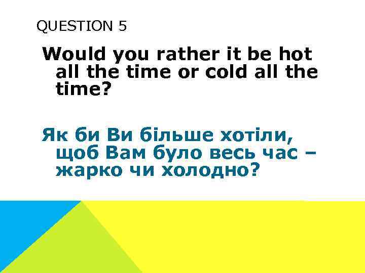 QUESTION 5 Would you rather it be hot all the time or cold all