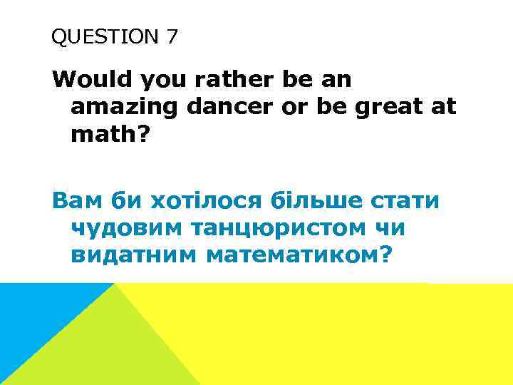 QUESTION 7 Would you rather be an amazing dancer or be great at math?