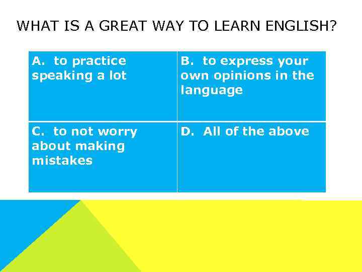 WHAT IS A GREAT WAY TO LEARN ENGLISH? A. to practice speaking a lot
