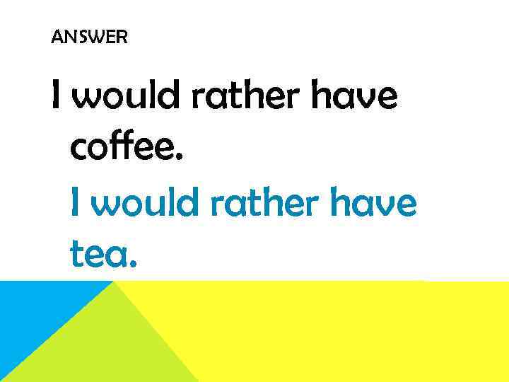 ANSWER I would rather have coffee. I would rather have tea. 
