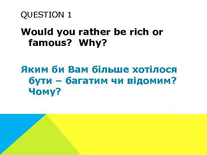 QUESTION 1 Would you rather be rich or famous? Why? Яким би Вам більше