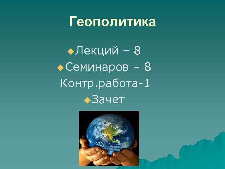 Геополитика u Лекций – 8 u Семинаров – 8 Контр. работа-1 u Зачет 