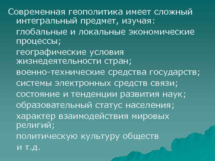 Современная геополитика имеет сложный интегральный предмет, изучая: глобальные и локальные экономические процессы; географические условия
