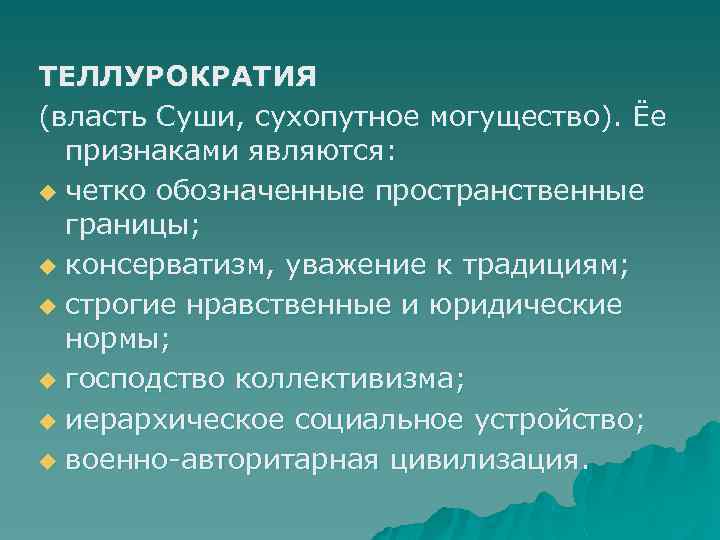 ТЕЛЛУРОКРАТИЯ (власть Суши, сухопутное могущество). Ёе признаками являются: u четко обозначенные пространственные границы; u
