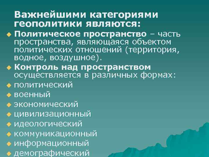 Важнейшими категориями геополитики являются: Политическое пространство – часть пространства, являющаяся объектом политических отношений (территория,
