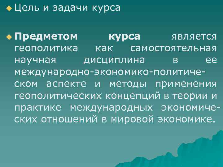 u Цель и задачи курса u Предметом курса является геополитика как самостоятельная научная дисциплина
