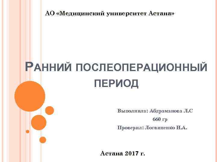 АО «Медицинский университет Астана» РАННИЙ ПОСЛЕОПЕРАЦИОННЫЙ ПЕРИОД Выполнила: Абдраманова Л. С 660 гр Проверил: