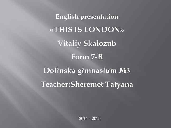 English presentation «THIS IS LONDON» Vitaliy Skalozub Form 7 -B Dolinska gimnasium № 3