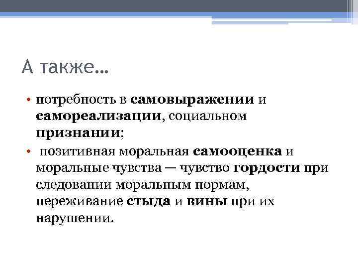А также… • потребность в самовыражении и самореализации, социальном признании; • позитивная моральная самооценка