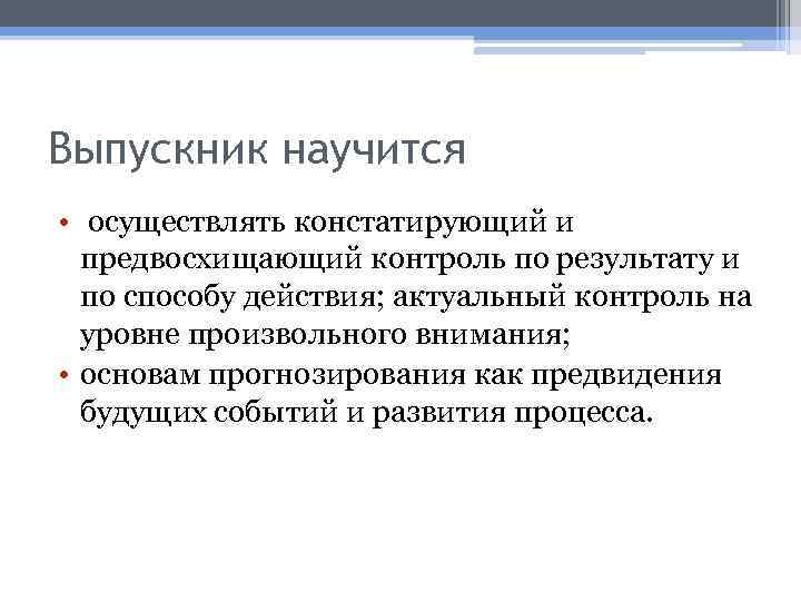 Выпускник научится • осуществлять констатирующий и предвосхищающий контроль по результату и по способу действия;