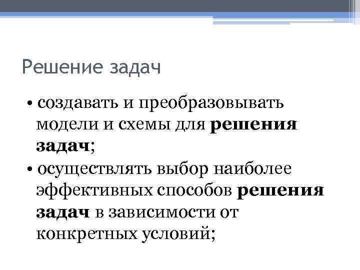Решение задач • создавать и преобразовывать модели и схемы для решения задач; • осуществлять