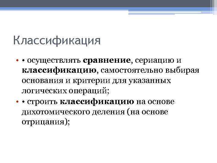Классификация • • осуществлять сравнение, сериацию и классификацию, самостоятельно выбирая основания и критерии для