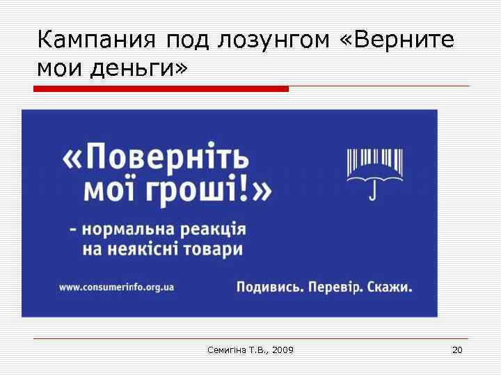 Кампания под лозунгом «Верните мои деньги» Семигіна Т. В. , 2009 20 