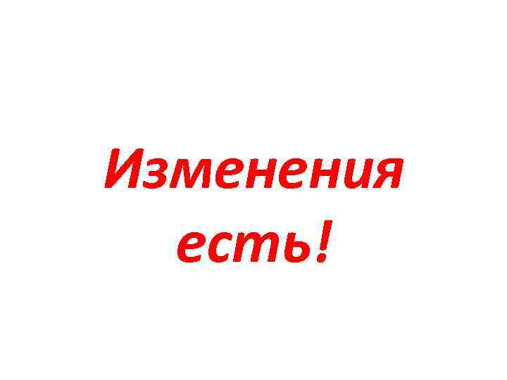 Изменения есть! 
