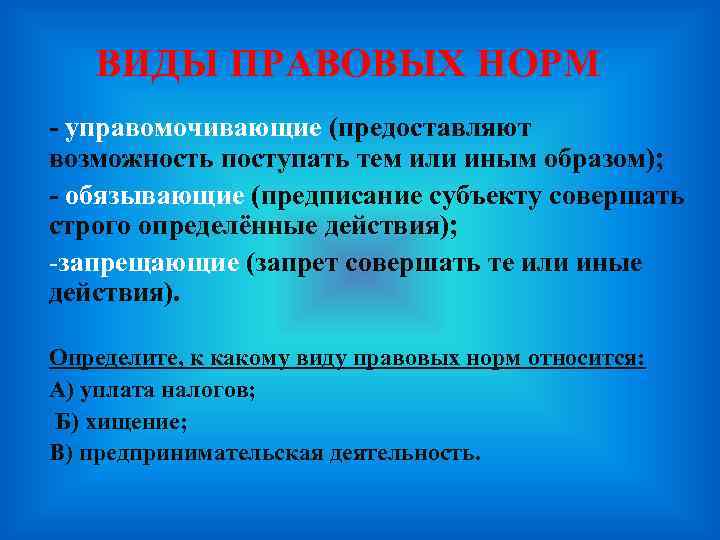 ВИДЫ ПРАВОВЫХ НОРМ - управомочивающие (предоставляют возможность поступать тем или иным образом); - обязывающие