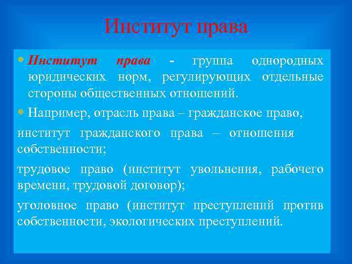 Институт права - группа однородных юридических норм, регулирующих отдельные стороны общественных отношений. Например, отрасль