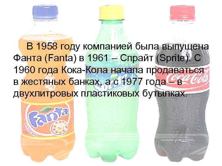 В 1958 году компанией была выпущена Фанта (Fanta) в 1961 – Спрайт (Sprite). С