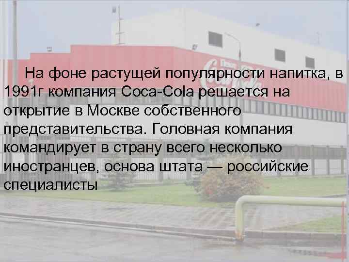 На фоне растущей популярности напитка, в 1991 г компания Coca-Cola решается на открытие в