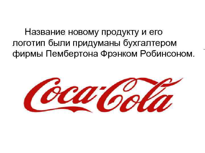 Название новому продукту и его логотип были придуманы бухгалтером фирмы Пембертона Фрэнком Робинсоном. 