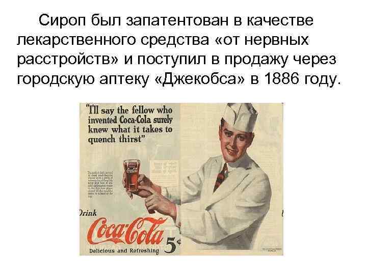 Сироп был запатентован в качестве лекарственного средства «от нервных расстройств» и поступил в продажу