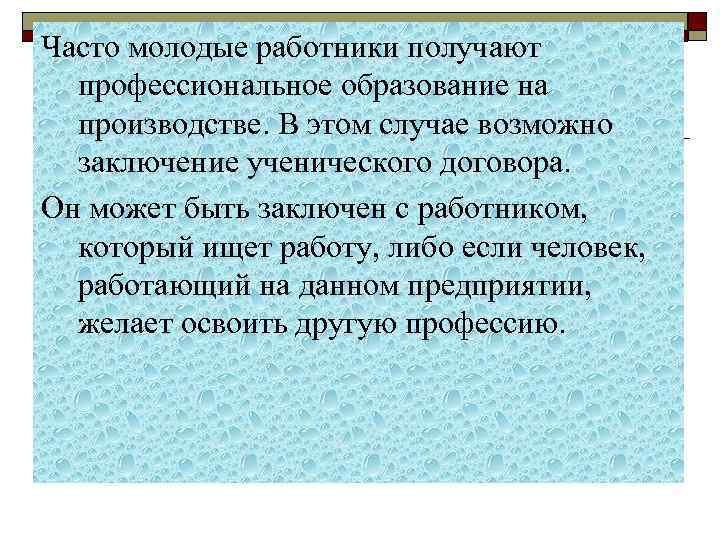 Часто молодые работники получают профессиональное образование на производстве. В этом случае возможно заключение ученического