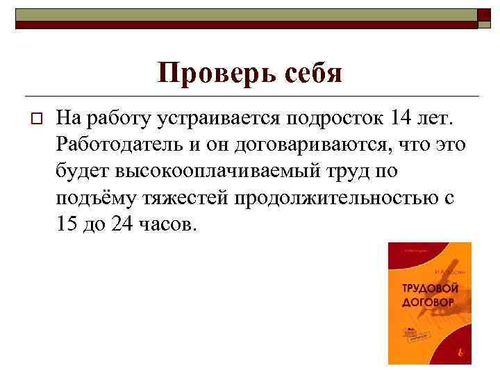 Проверь себя o На работу устраивается подросток 14 лет. Работодатель и он договариваются, что