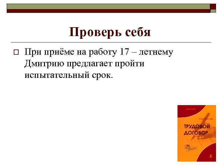 Проверь себя o При приёме на работу 17 – летнему Дмитрию предлагает пройти испытательный