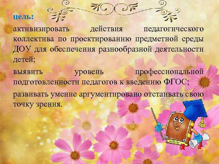 цель: активизировать действия педагогического коллектива по проектированию предметной среды ДОУ для обеспечения разнообразной деятельности