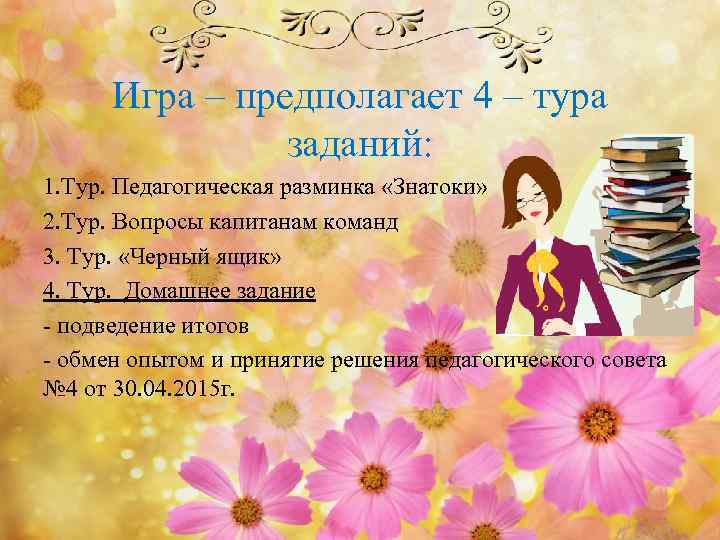 Игра – предполагает 4 – тура заданий: 1. Тур. Педагогическая разминка «Знатоки» 2. Тур.