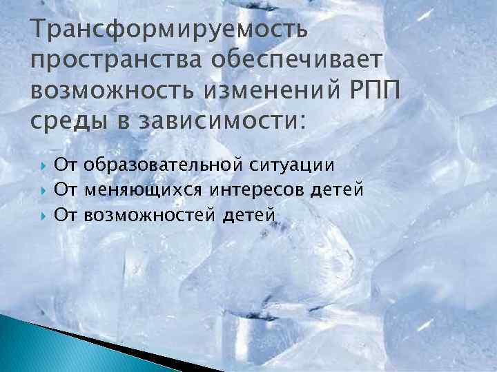 Трансформируемость пространства обеспечивает возможность изменений РПП среды в зависимости: От образовательной ситуации От меняющихся
