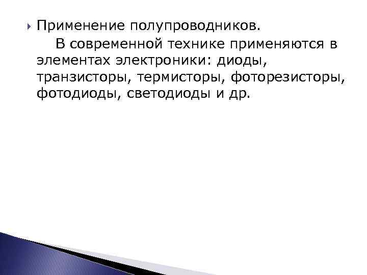  Применение полупроводников. В современной технике применяются в элементах электроники: диоды, транзисторы, термисторы, фоторезисторы,