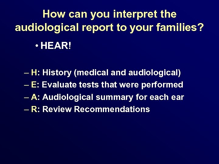 How can you interpret the audiological report to your families? • HEAR! – H: