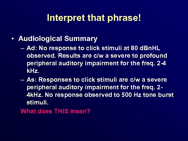 Interpret that phrase! • Audiological Summary – Ad: No response to click stimuli at