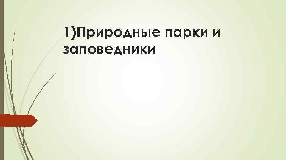 1)Природные парки и заповедники 
