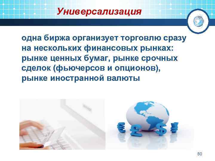 Универсализация одна биржа организует торговлю сразу на нескольких финансовых рынках: рынке ценных бумаг, рынке