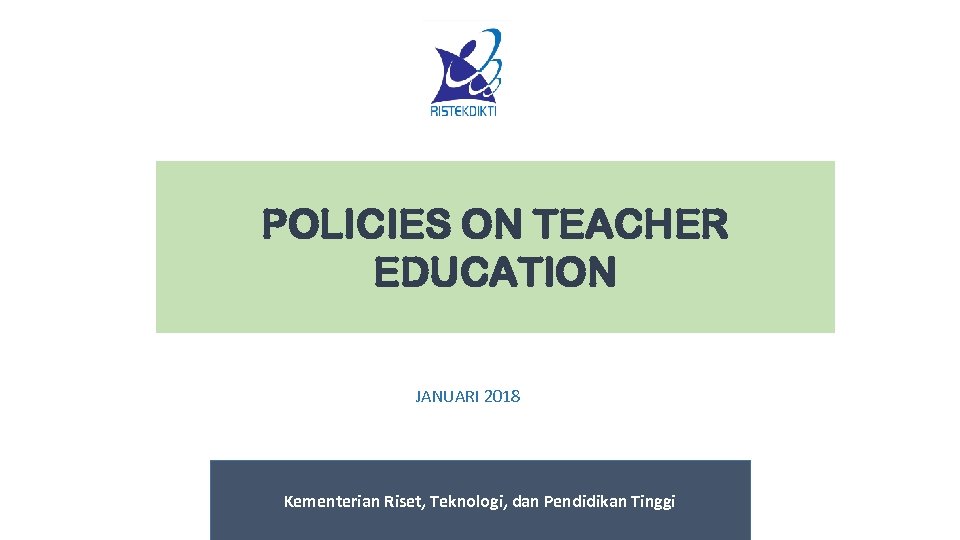 POLICIES ON TEACHER EDUCATION JANUARI 2018 Kementerian Riset, Teknologi, dan Pendidikan Tinggi 