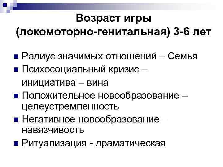 Возраст игры (локомоторно-генитальная) 3 -6 лет Радиус значимых отношений – Семья n Психосоциальный кризис