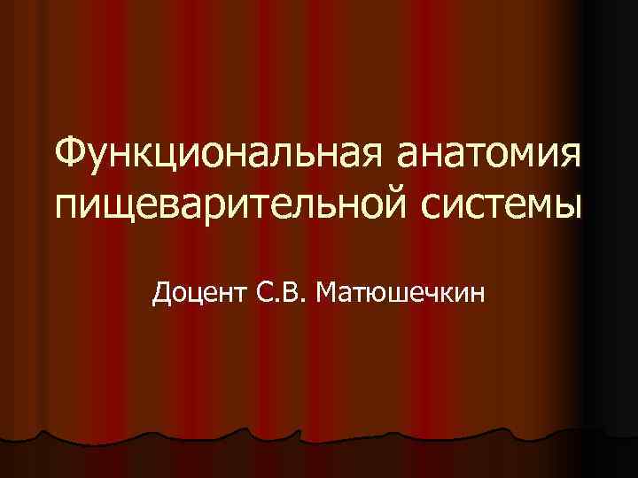 Функциональная анатомия пищеварительной системы Доцент С. В. Матюшечкин 