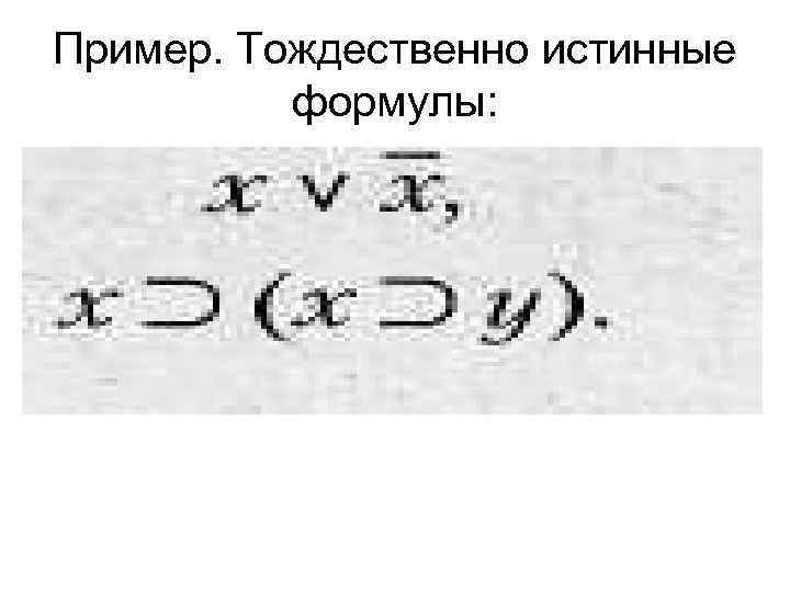 Пример. Тождественно истинные формулы: 