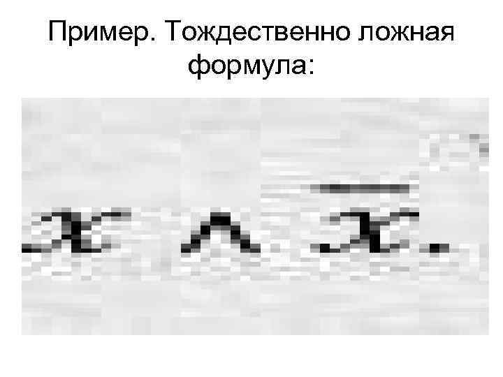 Пример. Тождественно ложная формула: 