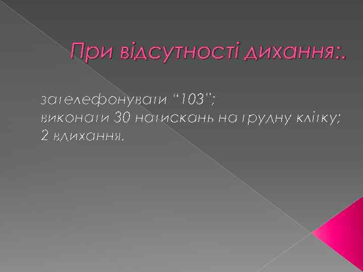 При відсутності дихання: . - зателефонувати “ 103”; - виконати 30 натискань на грудну