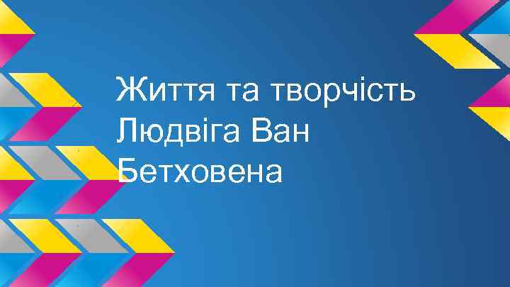 Життя та творчість Людвіга Ван Бетховена 