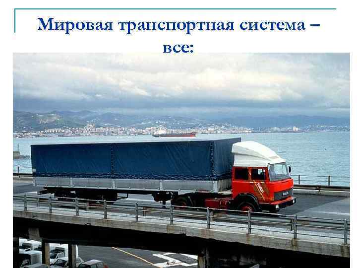 Мировая транспортная система – все: n n n пути сообщения транспортные предприятия транспортные средства