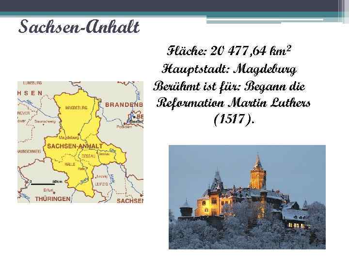 Sachsen-Anhalt Fläche: 20 477, 64 km 2 Hauptstadt: Magdeburg Berühmt ist für: Begann die